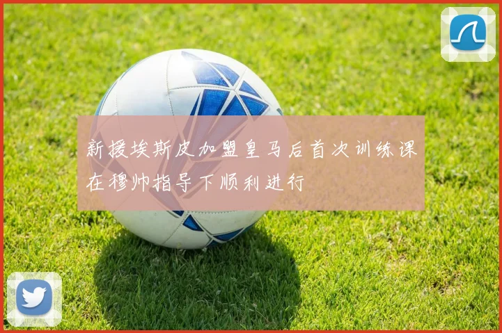 新援埃斯皮加盟皇马后首次训练课在穆帅指导下顺利进行