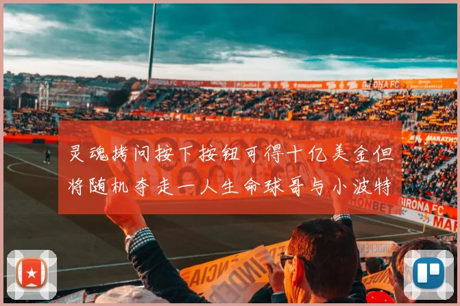 灵魂拷问按下按钮可得十亿美金但将随机夺走一人生命球哥与小波特选择按下吗