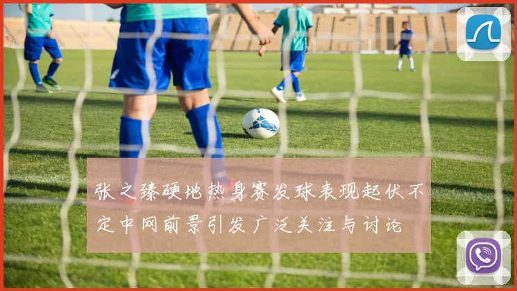张之臻硬地热身赛发球表现起伏不定中网前景引发广泛关注与讨论