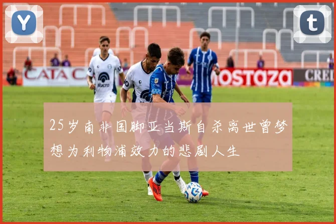 25岁南非国脚亚当斯自杀离世曾梦想为利物浦效力的悲剧人生