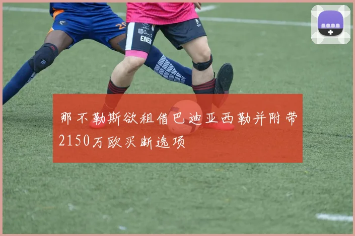那不勒斯欲租借巴迪亚西勒并附带2150万欧买断选项